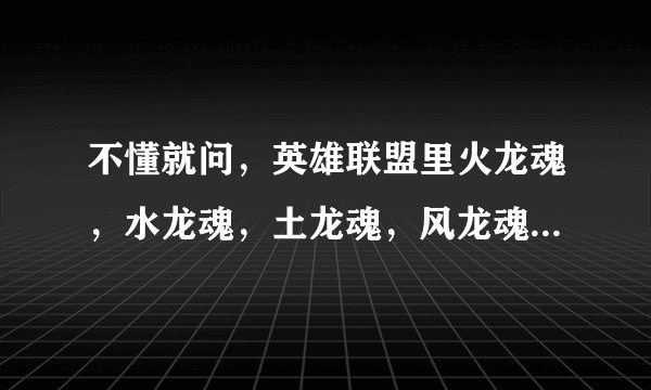 不懂就问，英雄联盟里火龙魂，水龙魂，土龙魂，风龙魂各相当于多少经济带来的收益?