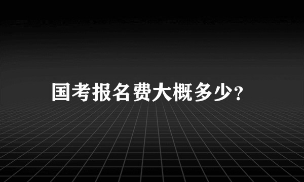 国考报名费大概多少？