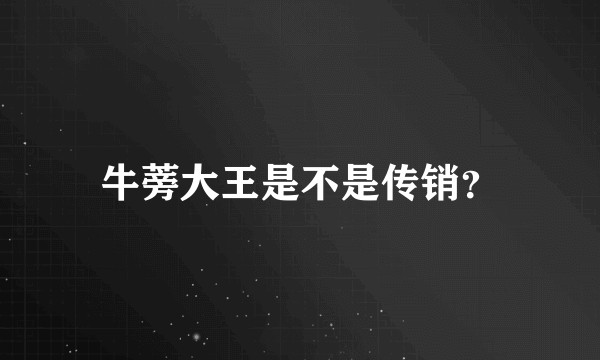 牛蒡大王是不是传销？