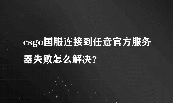 csgo国服连接到任意官方服务器失败怎么解决？