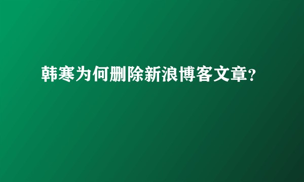 韩寒为何删除新浪博客文章？
