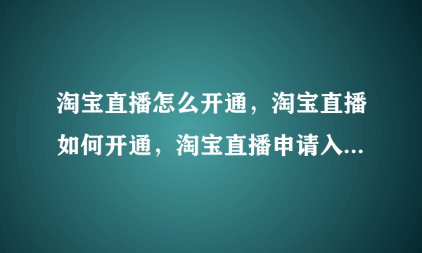 淘宝直播怎么开通，淘宝直播如何开通，淘宝直播申请入口是什么？