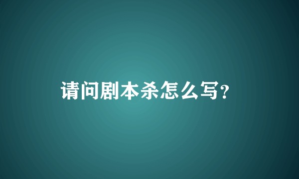 请问剧本杀怎么写？