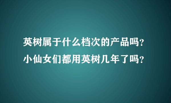英树属于什么档次的产品吗？小仙女们都用英树几年了吗？