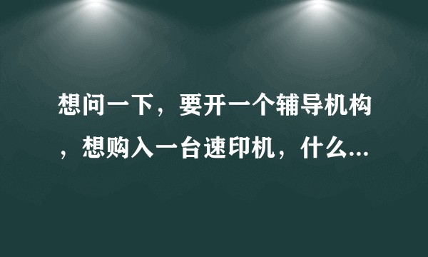 想问一下，要开一个辅导机构，想购入一台速印机，什么品牌的性价比是最高的，两万以内?