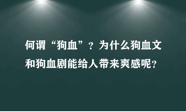 何谓“狗血”？为什么狗血文和狗血剧能给人带来爽感呢？