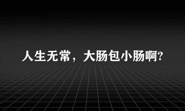 人生无常，大肠包小肠啊?
