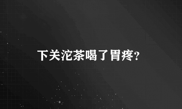 下关沱茶喝了胃疼？