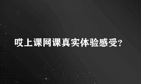哎上课网课真实体验感受？