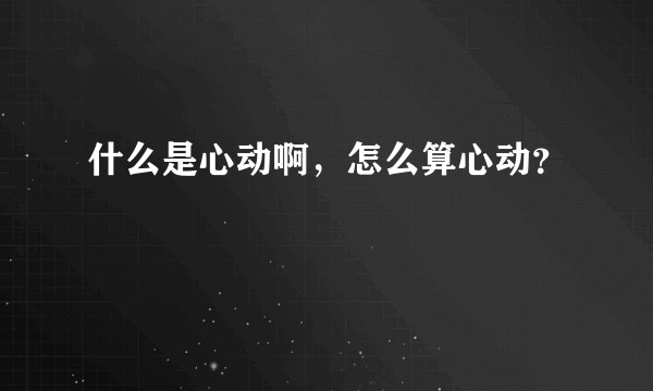 什么是心动啊，怎么算心动？
