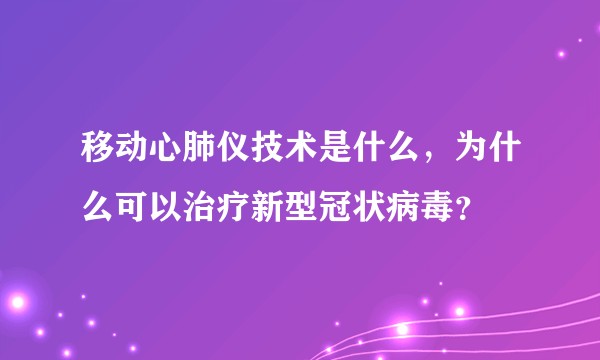 移动心肺仪技术是什么，为什么可以治疗新型冠状病毒？