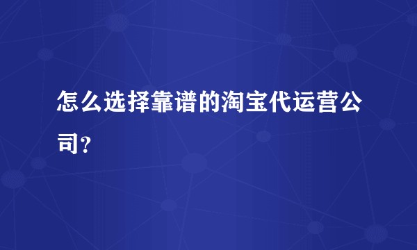 怎么选择靠谱的淘宝代运营公司？