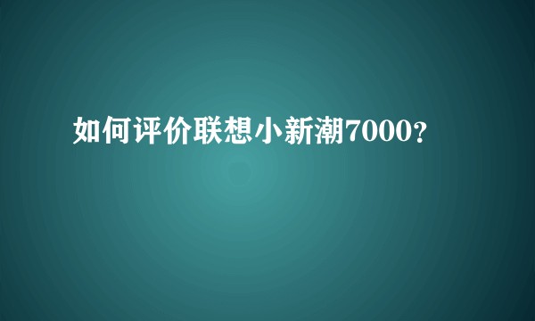如何评价联想小新潮7000？