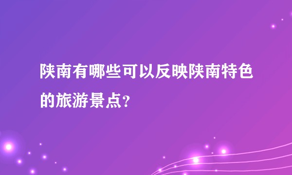 陕南有哪些可以反映陕南特色的旅游景点？