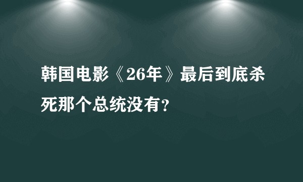 韩国电影《26年》最后到底杀死那个总统没有？