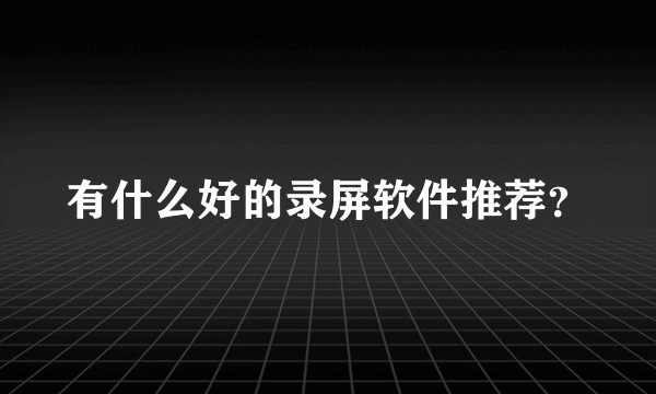 有什么好的录屏软件推荐？