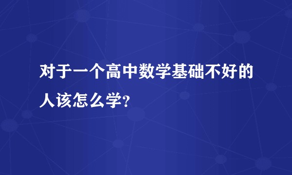对于一个高中数学基础不好的人该怎么学？