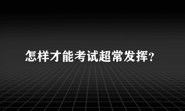 怎样才能考试超常发挥?