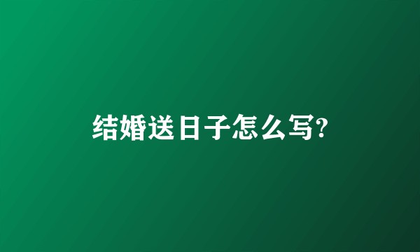 结婚送日子怎么写?
