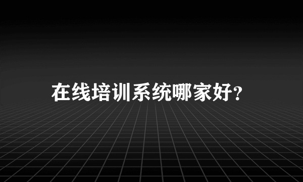 在线培训系统哪家好？