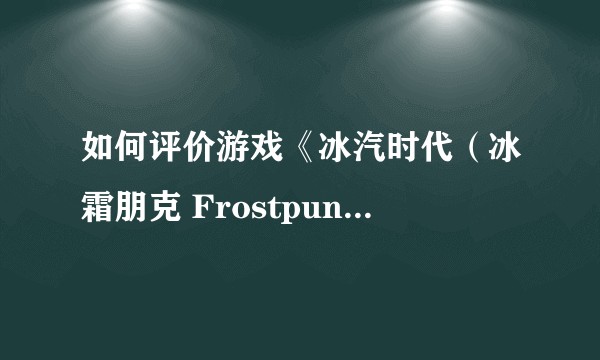 如何评价游戏《冰汽时代（冰霜朋克 Frostpunk）》？