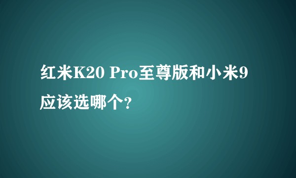 红米K20 Pro至尊版和小米9应该选哪个？
