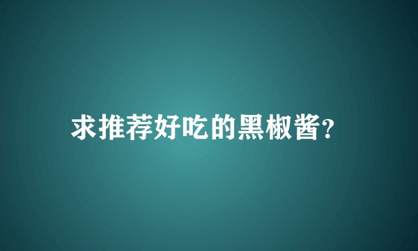 求推荐好吃的黑椒酱？