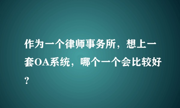 作为一个律师事务所，想上一套OA系统，哪个一个会比较好？