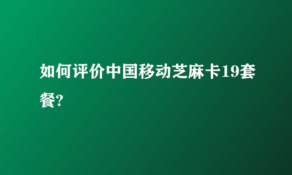 如何评价中国移动芝麻卡19套餐?