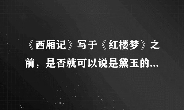 《西厢记》写于《红楼梦》之前，是否就可以说是黛玉的原型有一部分出自崔莺莺？