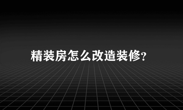 精装房怎么改造装修？