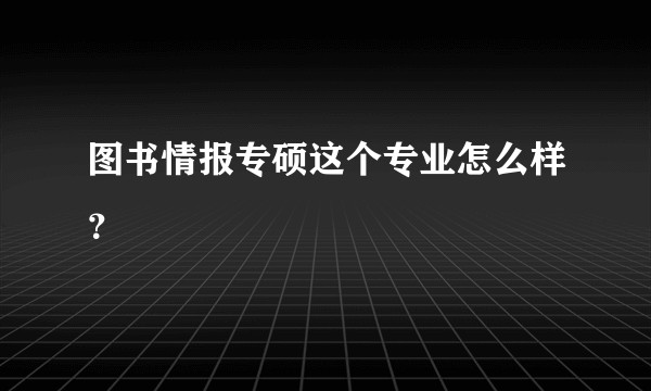 图书情报专硕这个专业怎么样？