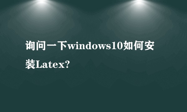 询问一下windows10如何安装Latex?