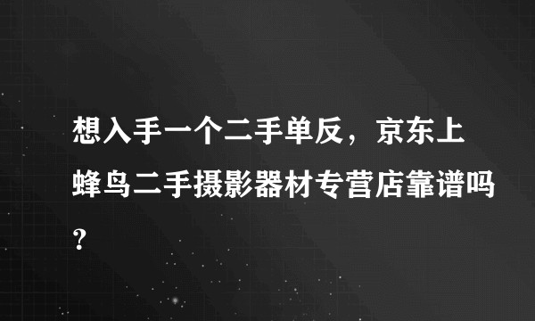 想入手一个二手单反，京东上蜂鸟二手摄影器材专营店靠谱吗？