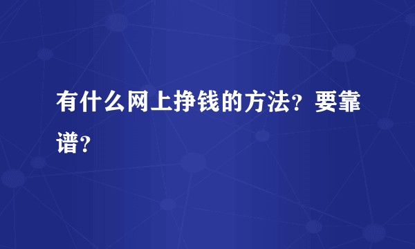 有什么网上挣钱的方法？要靠谱？