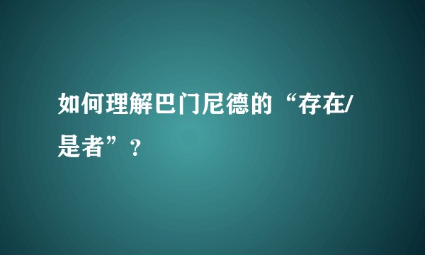 如何理解巴门尼德的“存在/是者”？