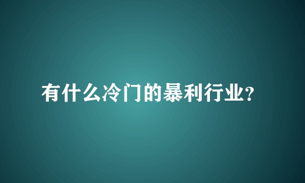 有什么冷门的暴利行业？