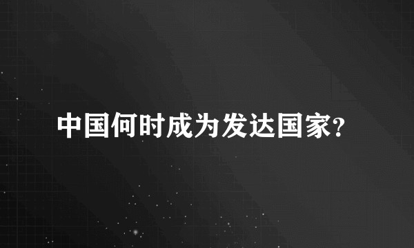 中国何时成为发达国家？