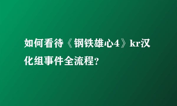 如何看待《钢铁雄心4》kr汉化组事件全流程？