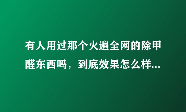 有人用过那个火遍全网的除甲醛东西吗，到底效果怎么样，求实话？
