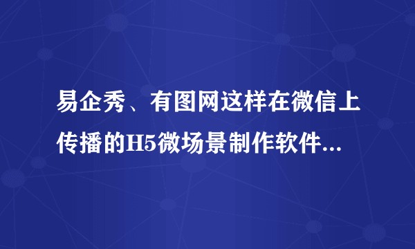 易企秀、有图网这样在微信上传播的H5微场景制作软件还有哪些？