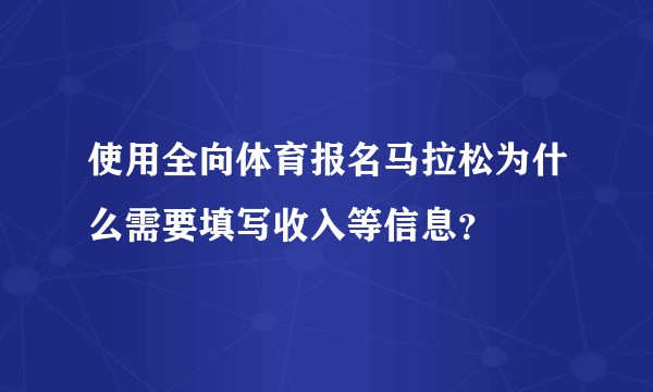 使用全向体育报名马拉松为什么需要填写收入等信息？