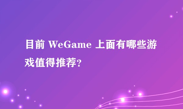目前 WeGame 上面有哪些游戏值得推荐？