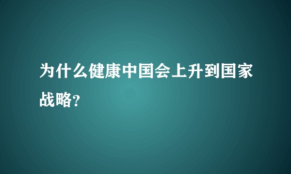 为什么健康中国会上升到国家战略？