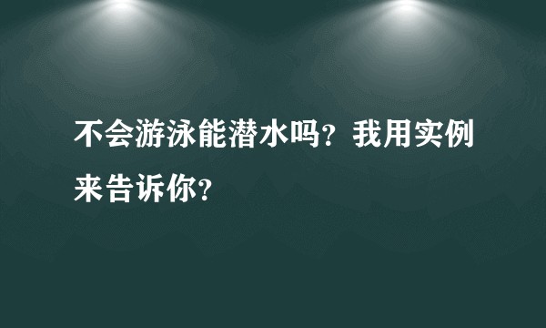 不会游泳能潜水吗？我用实例来告诉你？