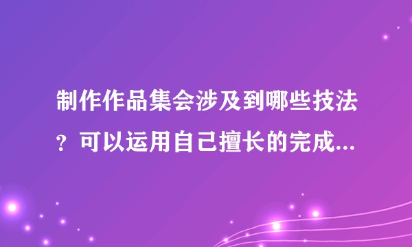 制作作品集会涉及到哪些技法？可以运用自己擅长的完成整本作品集吗？