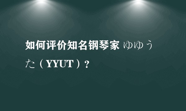 如何评价知名钢琴家 ゆゆうた（YYUT）？