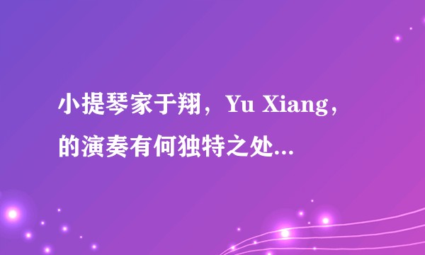 小提琴家于翔，Yu Xiang，的演奏有何独特之处，为何可以跻身世界舞台？