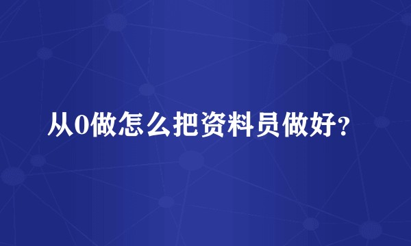 从0做怎么把资料员做好？