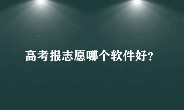 高考报志愿哪个软件好？